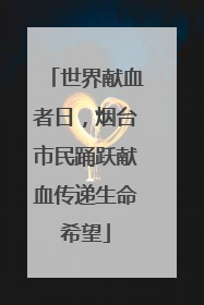 世界献血者日，烟台市民踊跃献血传递生命希望
