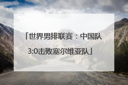 世界男排联赛：中国队3:0击败塞尔维亚队