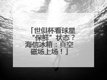 世俱杯看球星“保鲜”状态？海信冰箱：真空磁场上场！
