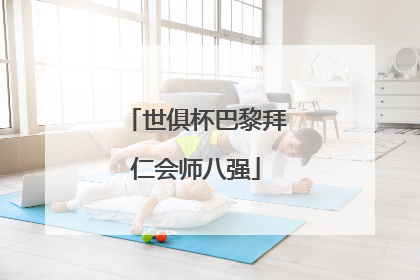世俱杯巴黎拜仁会师八强