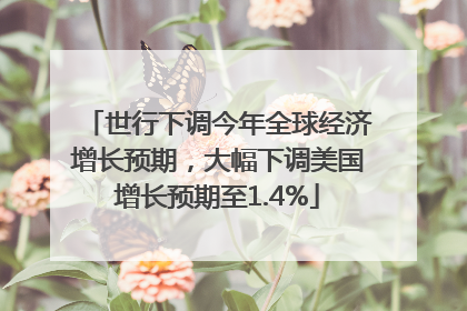 世行下调今年全球经济增长预期，大幅下调美国增长预期至1.4%