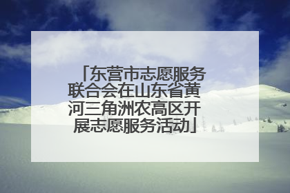 东营市志愿服务联合会在山东省黄河三角洲农高区开展志愿服务活动