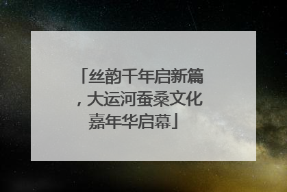 丝韵千年启新篇，大运河蚕桑文化嘉年华启幕