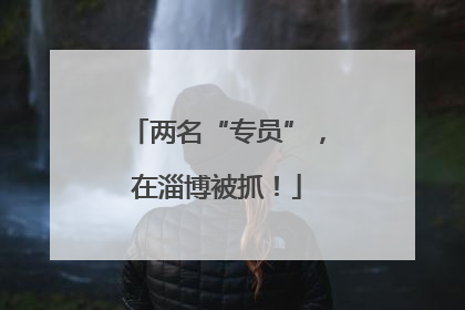两名“专员”，在淄博被抓！