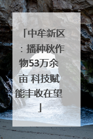 中牟新区：播种秋作物53万余亩 科技赋能丰收在望