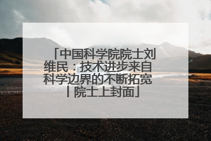 中国科学院院士刘维民：技术进步来自科学边界的不断拓宽丨院士上封面