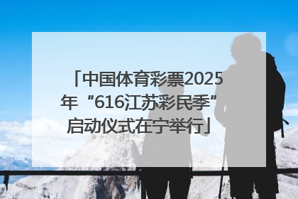 中国体育彩票2025年“616江苏彩民季”启动仪式在宁举行