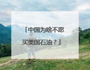 中国为啥不愿买美国石油？