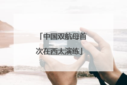 中国双航母首次在西太演练