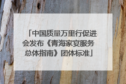 中国质量万里行促进会发布《青海家宴服务总体指南》团体标准
