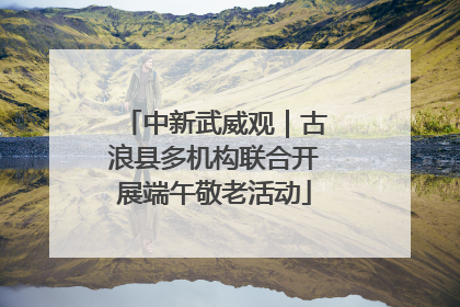 中新武威观｜古浪县多机构联合开展端午敬老活动