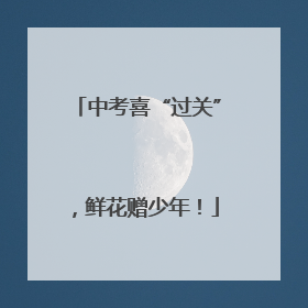 中考喜“过关”，鲜花赠少年！