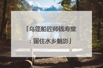 乌篷船匠师钱寿堂：留住水乡魅影