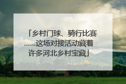 乡村门球、骑行比赛……这场对接活动藏着许多河北乡村宝藏