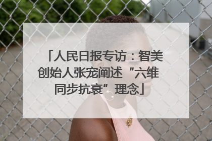 人民日报专访：智美创始人张宠阐述“六维同步抗衰”理念
