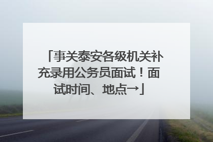 事关泰安各级机关补充录用公务员面试！面试时间、地点→