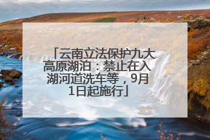云南立法保护九大高原湖泊：禁止在入湖河道洗车等，9月1日起施行