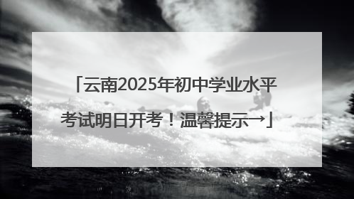 云南2025年初中学业水平考试明日开考！温馨提示→