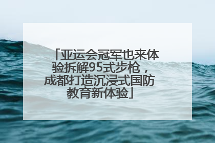亚运会冠军也来体验拆解95式步枪，成都打造沉浸式国防教育新体验