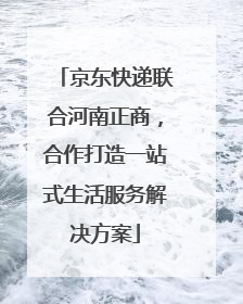 京东快递联合河南正商，合作打造一站式生活服务解决方案