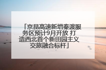 京昆高速新增秦渡服务区预计9月开放 打造西北首个新田园主义交旅融合标杆