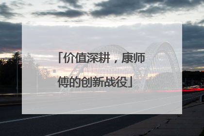 价值深耕，康师傅的创新战役
