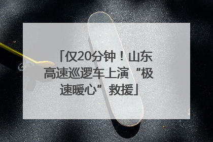 仅20分钟！山东高速巡逻车上演“极速暖心”救援