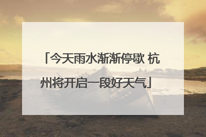 今天雨水渐渐停歇 杭州将开启一段好天气