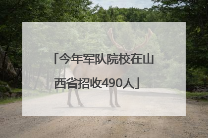 今年军队院校在山西省招收490人
