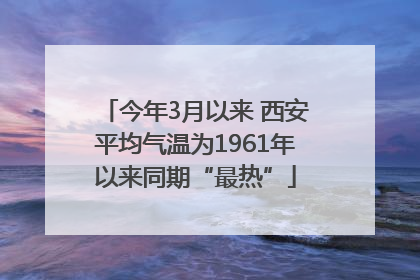 今年3月以来 西安平均气温为1961年以来同期“最热”