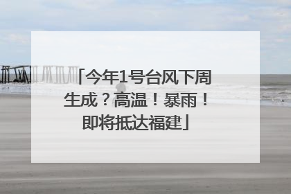 今年1号台风下周生成？高温！暴雨！即将抵达福建