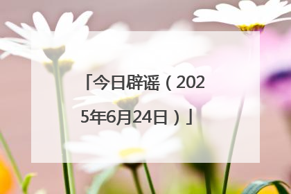 今日辟谣（2025年6月24日）