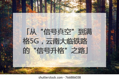 从“信号真空”到满格5G，云南大临铁路的“信号升格”之路