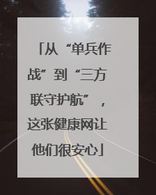 从“单兵作战”到“三方联守护航”，这张健康网让他们很安心