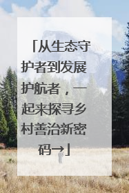 从生态守护者到发展护航者，一起来探寻乡村善治新密码→