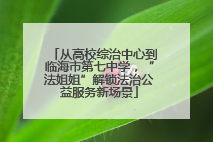 从高校综治中心到临海市第七中学，“法姐姐”解锁法治公益服务新场景