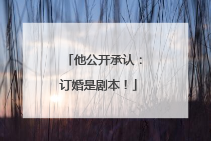 他公开承认：订婚是剧本！