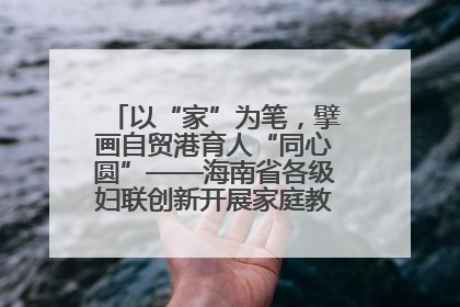 以“家”为笔，擘画自贸港育人“同心圆”——海南省各级妇联创新开展家庭教育宣传周活动