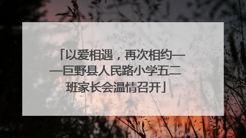 以爱相遇，再次相约——巨野县人民路小学五二班家长会温情召开