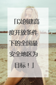 以创建高度开放条件下的全国最安全地区为目标！