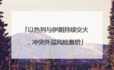 以色列与伊朗持续交火，冲突外溢风险激增