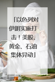 以色列对伊朗实施打击！美股、黄金、石油集体异动