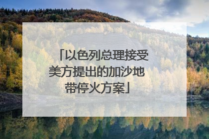 以色列总理接受美方提出的加沙地带停火方案