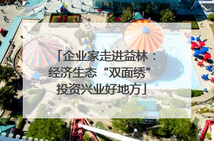企业家走进益林：经济生态“双面绣” 投资兴业好地方