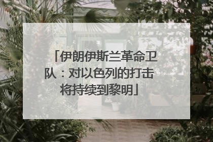 伊朗伊斯兰革命卫队：对以色列的打击将持续到黎明