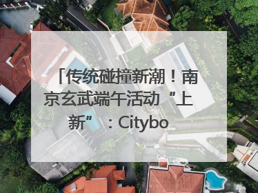 传统碰撞新潮！南京玄武端午活动“上新”：Cityboat、空中森林、骑行市集引热潮
