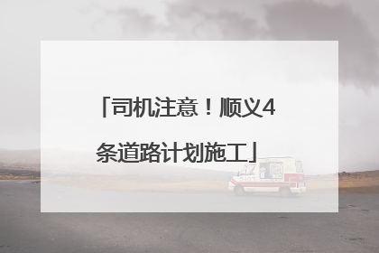 司机注意！顺义4条道路计划施工