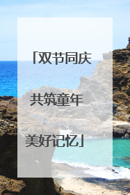 双节同庆 共筑童年美好记忆