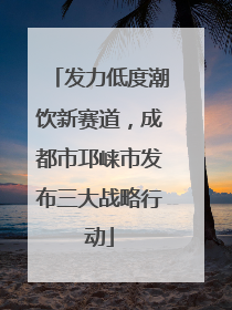 发力低度潮饮新赛道，成都市邛崃市发布三大战略行动