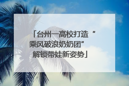 台州一高校打造“乘风破浪奶奶团” 解锁带娃新姿势